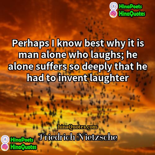 Friedrich Nietzsche Quotes | Perhaps I know best why it is